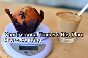 Your Personal Trainer’s Diet Plan: Macro Counting